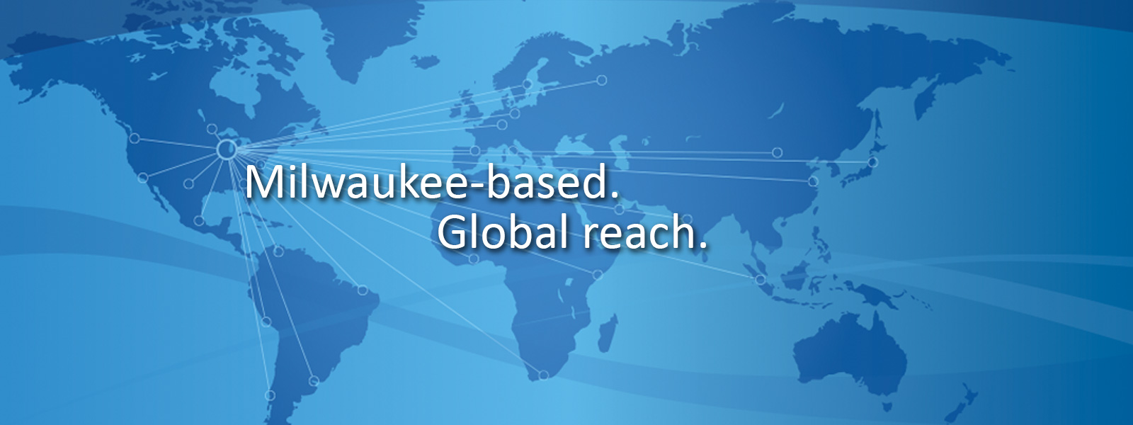 Milwaukee based. Global reach.